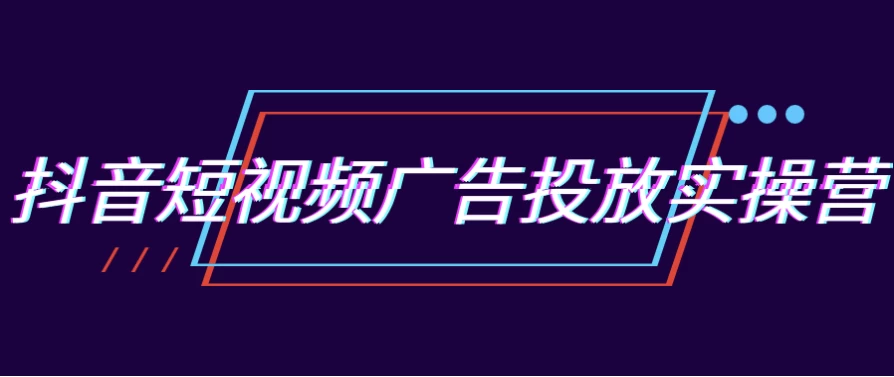 抖音短视频广告投放实操营
